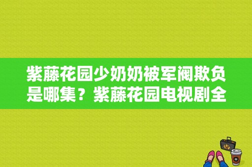 紫藤花园少奶奶被军阀欺负是哪集？紫藤花园电视剧全集