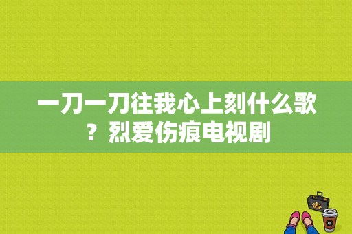 一刀一刀往我心上刻什么歌？烈爱伤痕电视剧