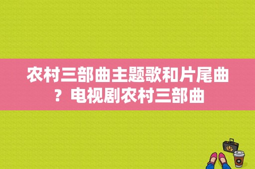 农村三部曲主题歌和片尾曲？电视剧农村三部曲