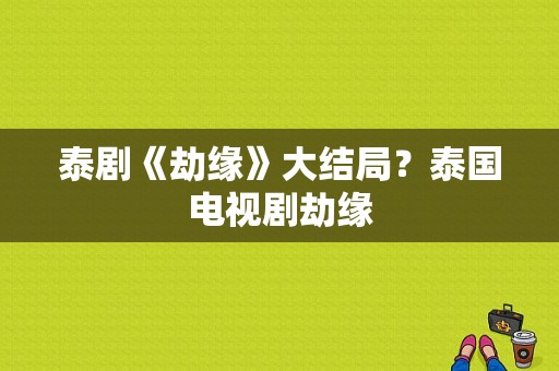 泰剧《劫缘》大结局？泰国电视剧劫缘