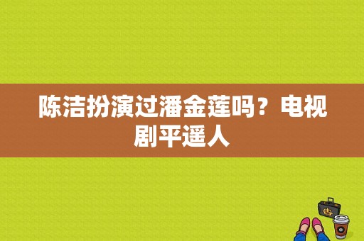 陈洁扮演过潘金莲吗？电视剧平遥人