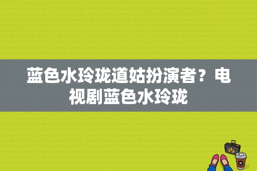 蓝色水玲珑道姑扮演者？电视剧蓝色水玲珑-图1