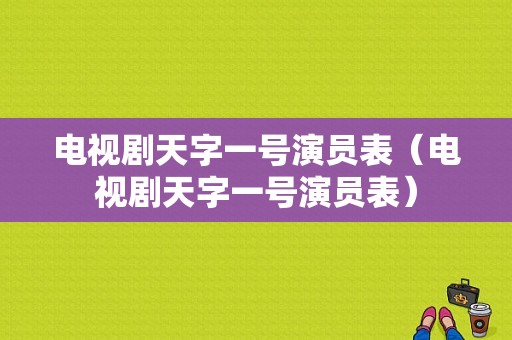 电视剧天字一号演员表（电视剧天字一号演员表）