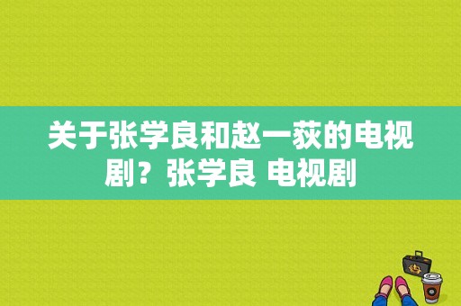 关于张学良和赵一荻的电视剧？张学良 电视剧-图1