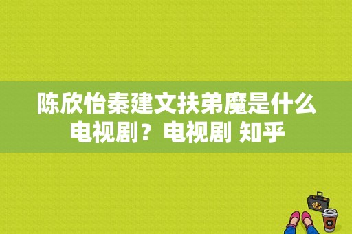 陈欣怡秦建文扶弟魔是什么电视剧？电视剧 知乎