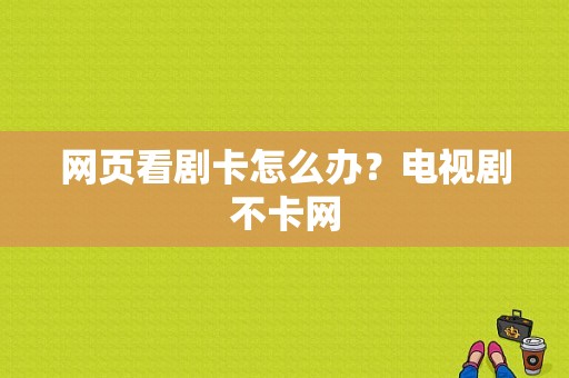 网页看剧卡怎么办？电视剧不卡网