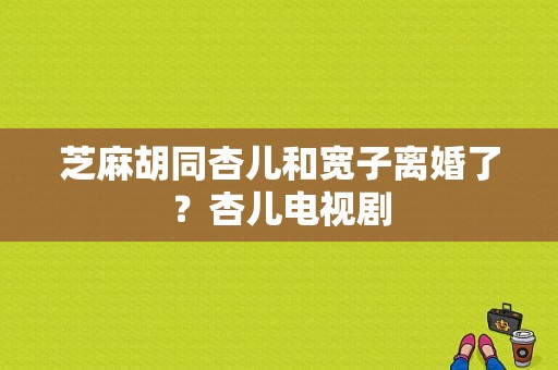 芝麻胡同杏儿和宽子离婚了？杏儿电视剧