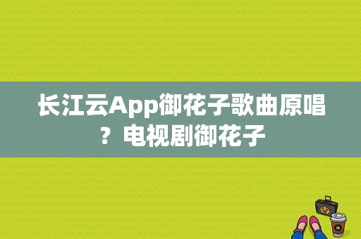 长江云App御花子歌曲原唱？电视剧御花子