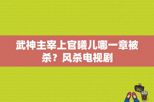 武神主宰上官曦儿哪一章被杀？风杀电视剧