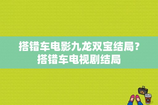 搭错车电影九龙双宝结局？搭错车电视剧结局-图1