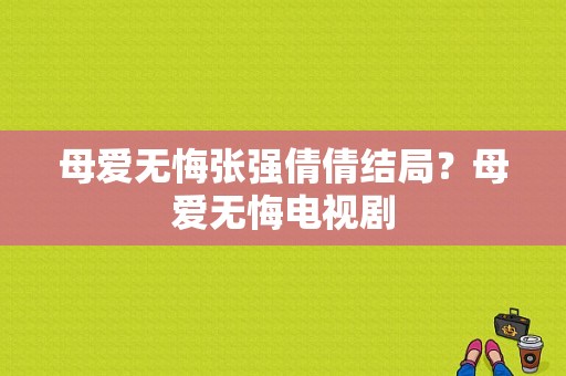 母爱无悔张强倩倩结局？母爱无悔电视剧