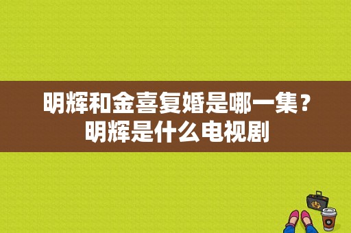 明辉和金喜复婚是哪一集？明辉是什么电视剧