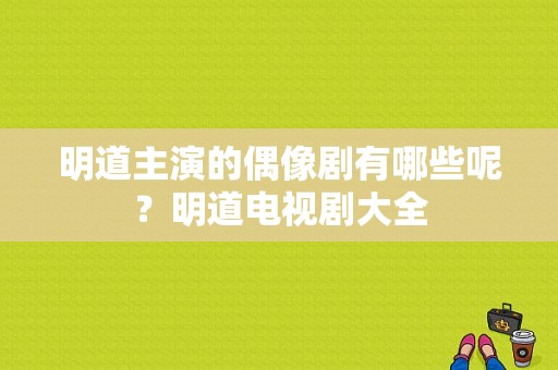 明道主演的偶像剧有哪些呢？明道电视剧大全