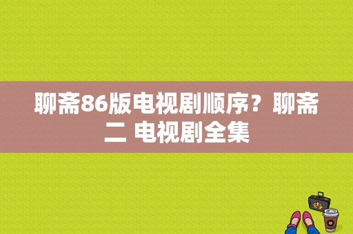 聊斋86版电视剧顺序？聊斋二 电视剧全集