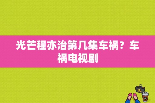 光芒程亦治第几集车祸？车祸电视剧