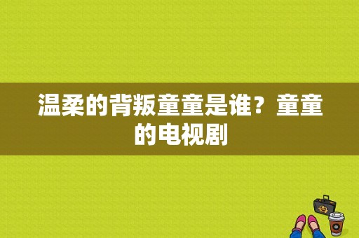 温柔的背叛童童是谁？童童的电视剧