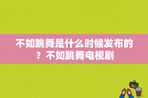 不如跳舞是什么时候发布的？不如跳舞电视剧