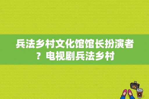 兵法乡村文化馆馆长扮演者？电视剧兵法乡村-图1