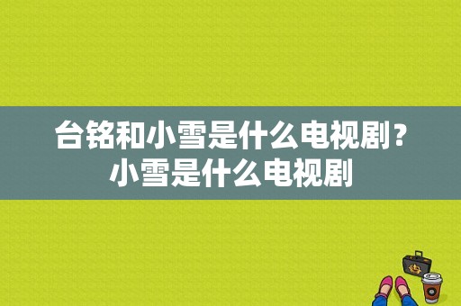 台铭和小雪是什么电视剧？小雪是什么电视剧-图1