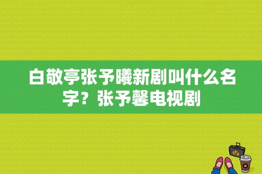 白敬亭张予曦新剧叫什么名字？张予馨电视剧