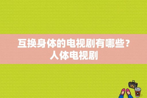 互换身体的电视剧有哪些？人体电视剧