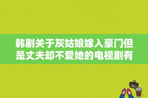 韩剧关于灰姑娘嫁入豪门但是丈夫却不爱她的电视剧有哪些？豪门新娘电视剧