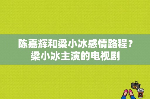 陈嘉辉和梁小冰感情路程？梁小冰主演的电视剧