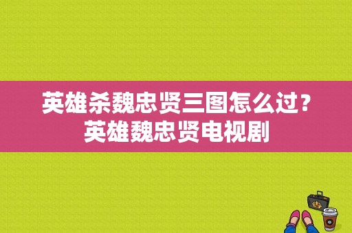 英雄杀魏忠贤三图怎么过？英雄魏忠贤电视剧