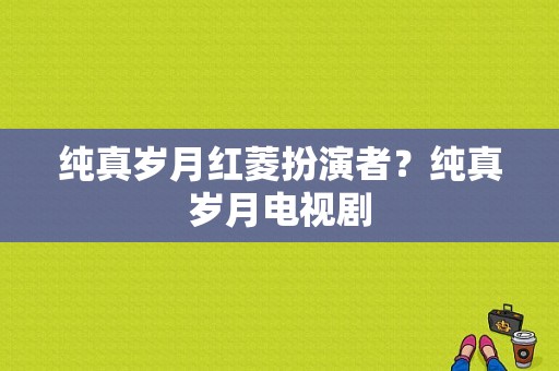 纯真岁月红菱扮演者？纯真岁月电视剧