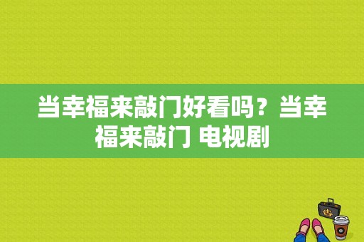 当幸福来敲门好看吗？当幸福来敲门 电视剧