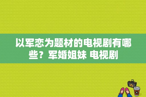 以军恋为题材的电视剧有哪些？军婚姐妹 电视剧