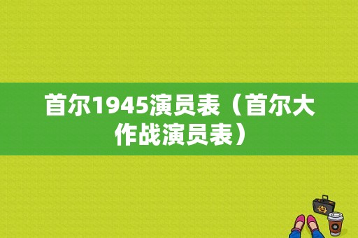 首尔1945演员表（首尔大作战演员表）-图1