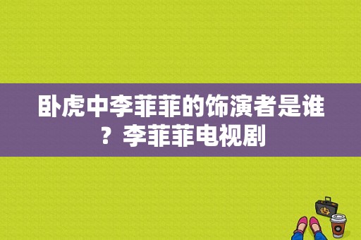 卧虎中李菲菲的饰演者是谁？李菲菲电视剧-图1