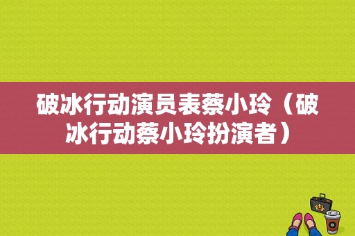 破冰行动演员表蔡小玲（破冰行动蔡小玲扮演者）