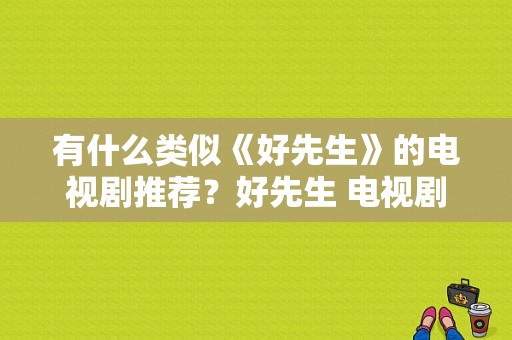 有什么类似《好先生》的电视剧推荐？好先生 电视剧-图1