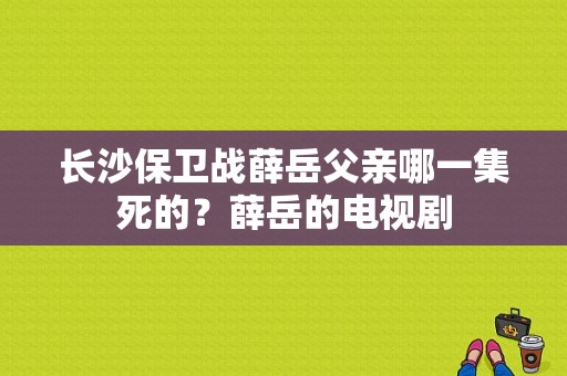 长沙保卫战薛岳父亲哪一集死的？薛岳的电视剧