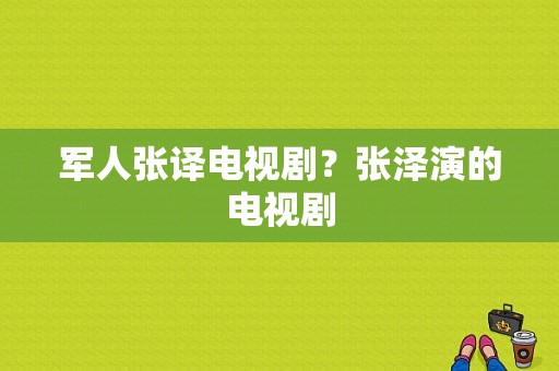 军人张译电视剧？张泽演的电视剧-图1