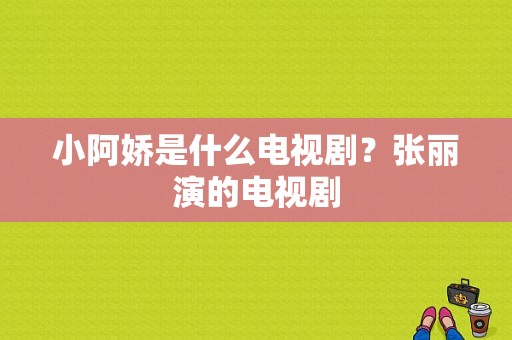 小阿娇是什么电视剧？张丽演的电视剧