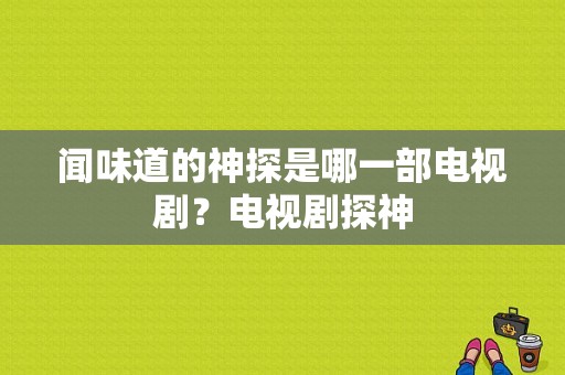 闻味道的神探是哪一部电视剧？电视剧探神