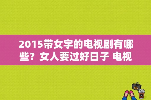 2015带女字的电视剧有哪些？女人要过好日子 电视剧-图1