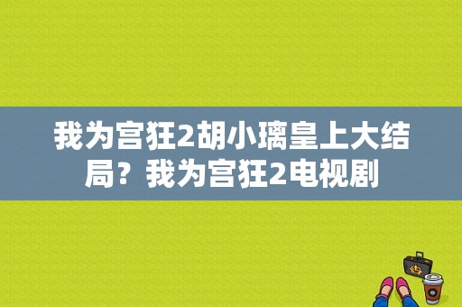 我为宫狂2胡小璃皇上大结局？我为宫狂2电视剧-图1