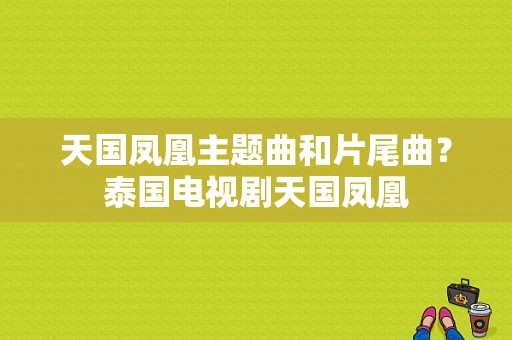 天国凤凰主题曲和片尾曲？泰国电视剧天国凤凰