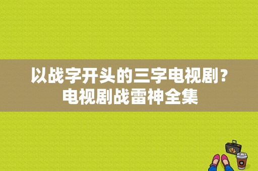 以战字开头的三字电视剧？电视剧战雷神全集