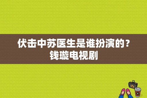 伏击中苏医生是谁扮演的？钱璇电视剧-图1