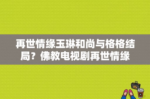 再世情缘玉琳和尚与格格结局？佛教电视剧再世情缘