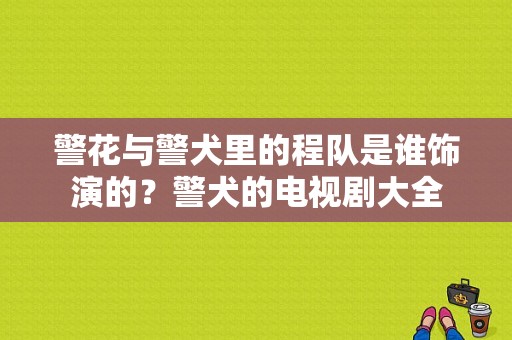 警花与警犬里的程队是谁饰演的？警犬的电视剧大全