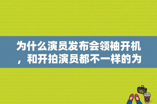 为什么演员发布会领袖开机，和开拍演员都不一样的为什么？电视剧《领袖》