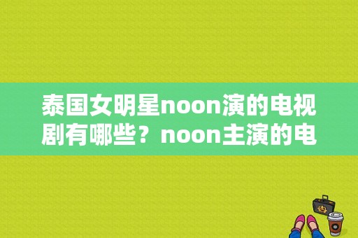 泰国女明星noon演的电视剧有哪些？noon主演的电视剧