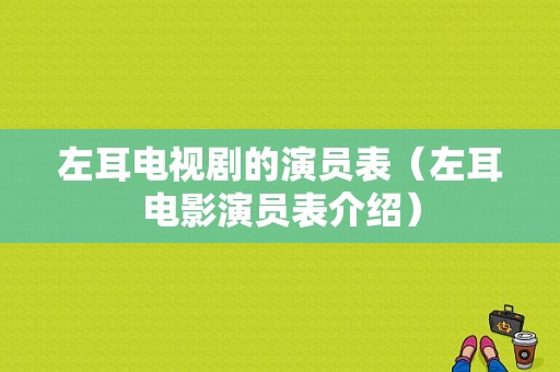 左耳电视剧的演员表（左耳电影演员表介绍）-图1