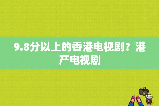 9.8分以上的香港电视剧？港产电视剧